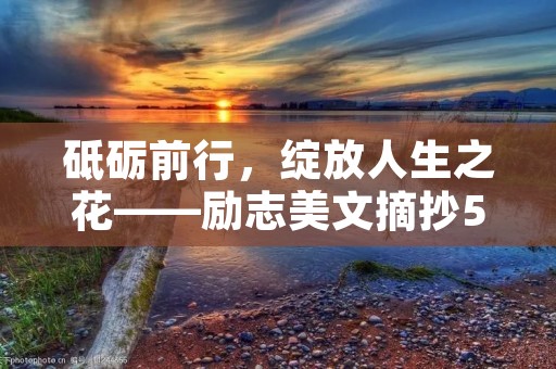 砥砺前行,绽放人生之花——励志美文摘抄500字 砥砺前行,绽放人生之花——励志美文摘抄500字