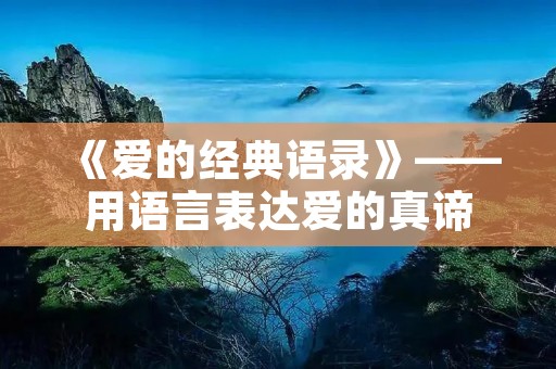 《爱的经典语录》——用语言表达爱的真谛 《爱的经典语录》——用语言表达爱的真谛