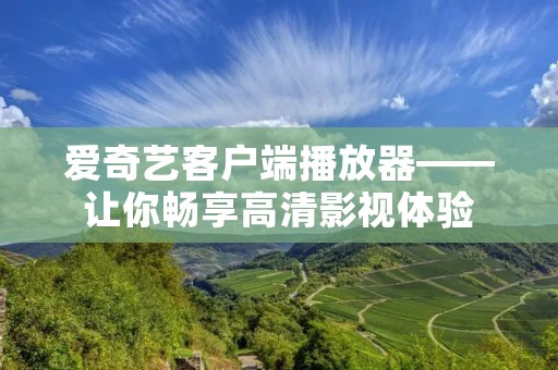爱奇艺客户端播放器——让你畅享高清影视体验