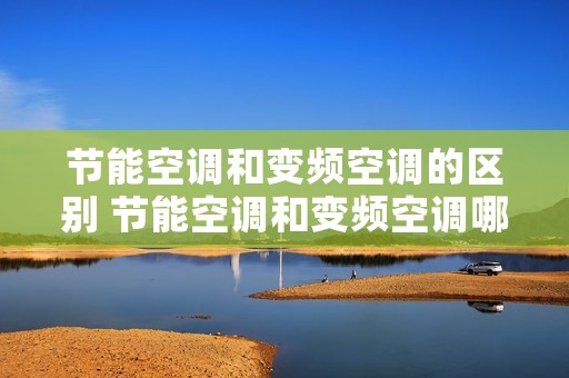 节能空调和变频空调的区别 节能空调和变频空调哪一种更省电 节能空调和变频空调的区别 节能空调和变频空调哪一种更省电