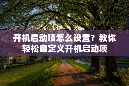 开机启动项怎么设置?教你轻松自定义开机启动项