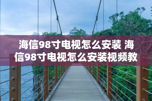 海信98寸电视怎么安装 海信98寸电视怎么安装视频教程