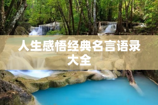 人生感悟经典名言语录大全:用名言铭记人生 人生感悟经典名言语录大全:用名言铭记人生
