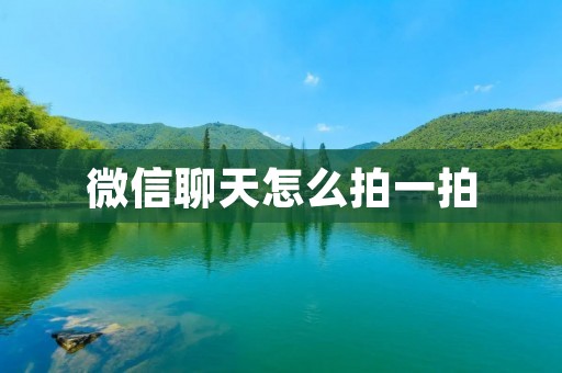 微信聊天怎么拍一拍:用拍一拍功能更加生动有趣的表达情感