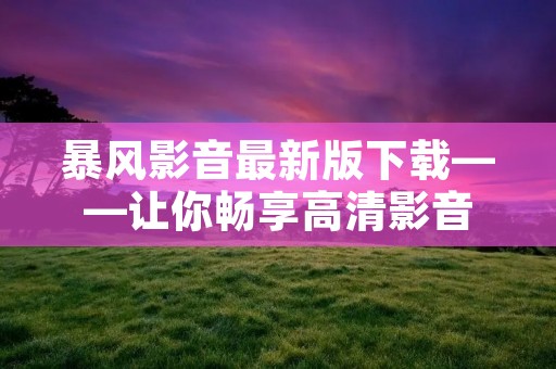 暴风影音最新版下载——让你畅享高清影音 暴风影音最新版下载——让你畅享高清影音