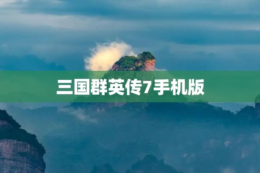 三国群英传7手机版:重温经典战役,领略三国风云