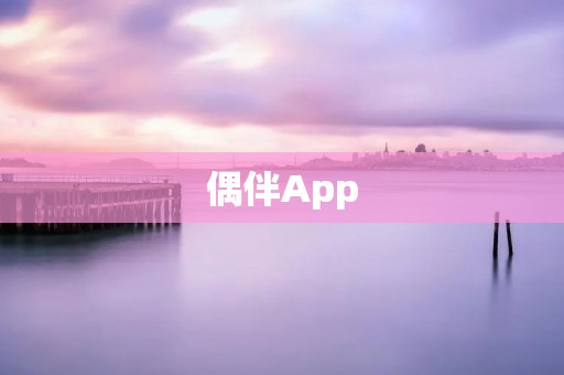 偶伴App:让生活更美好的陪伴伙伴 偶伴App:让生活更美好的陪伴伙伴