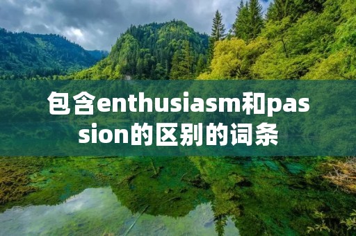 包含enthusia**和passion的区别的词条 包含enthusia**和passion的区别的词条
