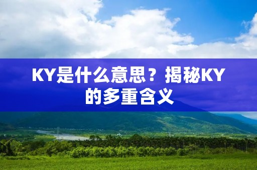 KY是什么意思?揭秘KY的多重含义 KY是什么意思?揭秘KY的多重含义