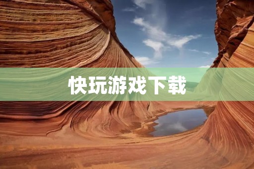 快玩游戏下载：让你畅玩游戏的必备工具