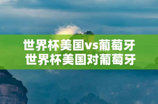 世界杯美国vs葡萄牙 世界杯美国对葡萄牙