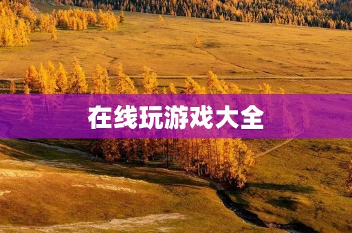 在线玩游戏大全：让你畅玩网络游戏的乐趣