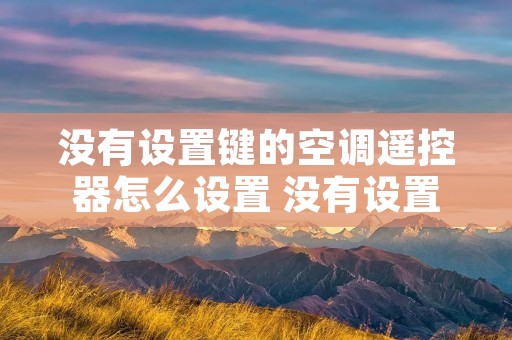 没有设置键的空调遥控器怎么设置 没有设置键的空调遥控器怎么设置的