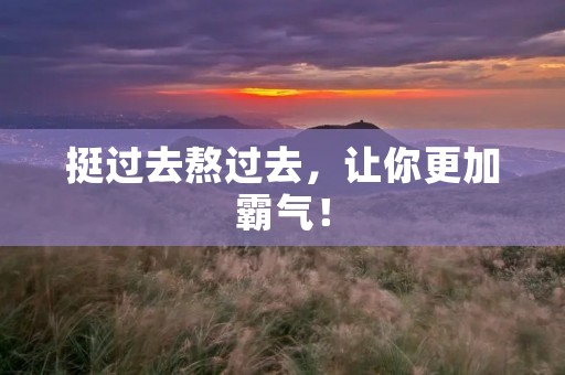 挺过去熬过去，让你更加霸气！