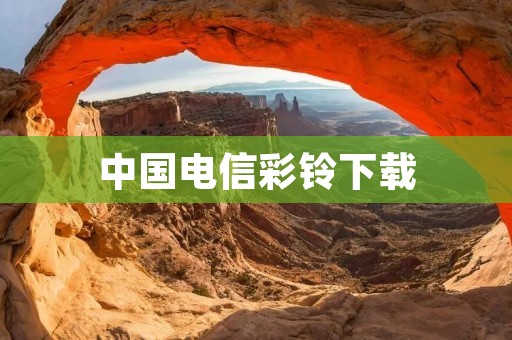 中国电信彩铃下载：让你的**更具个性化