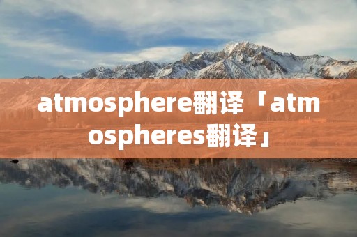 atmosphere翻译「atmospheres翻译」