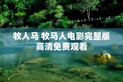 牧人马 牧马人电影完整版高清免费观看 牧人马 牧马人电影完整版高清免费观看