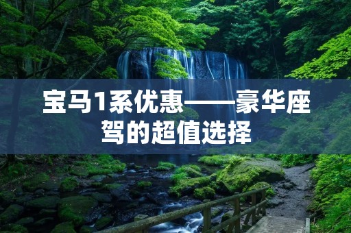 宝马1系优惠——豪华座驾的超值选择 宝马1系优惠——豪华座驾的超值选择