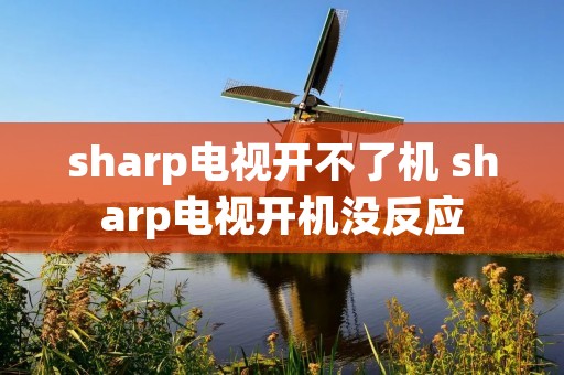 sharp电视开不了机 sharp电视开机没反应 sharp电视开不了机 sharp电视开机没反应