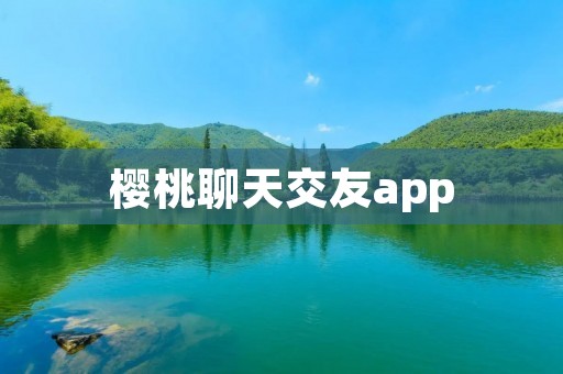 樱桃聊天交友app：开启新的社交体验
