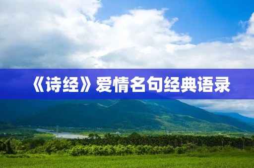 《诗经》爱情名句经典语录:爱情的千姿百态