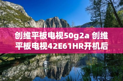 创维平板电视50g2a 创维平板电视42E61HR开机后绿灯亮不开机