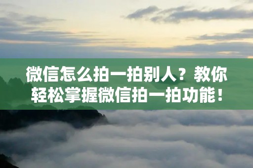 微信怎么拍一拍别人?教你轻松掌握微信拍一拍功能!