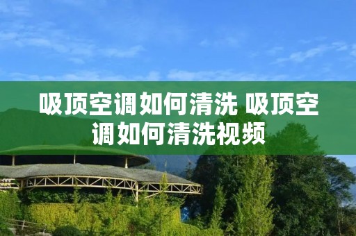 吸顶空调如何清洗 吸顶空调如何清洗视频