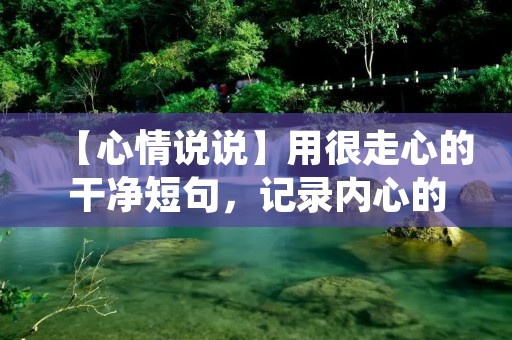 【心情说说】用很走心的干净短句,记录内心的点滴