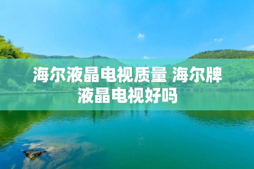 海尔液晶电视质量 海尔牌液晶电视好吗