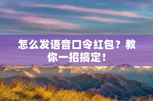 怎么发语音口令红包?教你一招搞定!