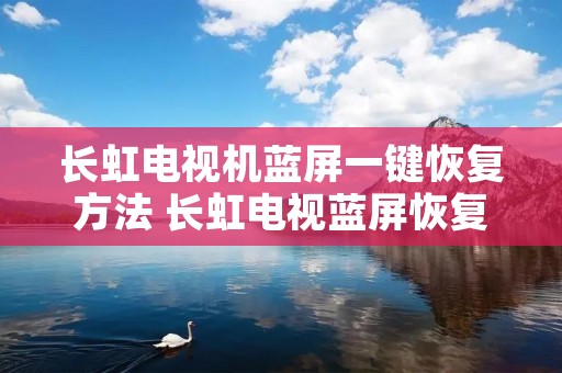 长虹电视机蓝屏一键恢复方法 长虹电视蓝屏恢复步骤 长虹电视机蓝屏一键恢复方法 长虹电视蓝屏恢复步骤