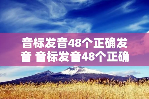 音标发音48个正确发音 音标发音48个正确发音方法