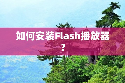 如何安装Flash播放器? 如何安装Flash播放器?