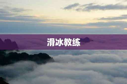 滑冰教练：培养冰上之星的关键人物