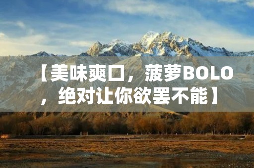 【美味爽口,菠萝BOLO,绝对让你欲罢不能】 【美味爽口,菠萝BOLO,绝对让你欲罢不能】