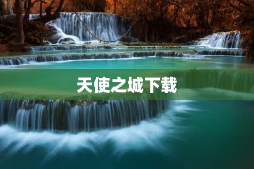天使之城下载：带你进入神秘的天使世界