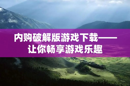 内购破解版游戏下载——让你畅享游戏乐趣