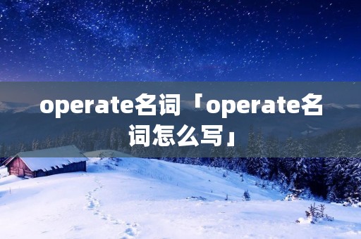 operate名词「operate名词怎么写」