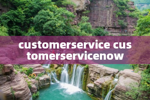 customerservice customerservicenow customerservice customerservicenow