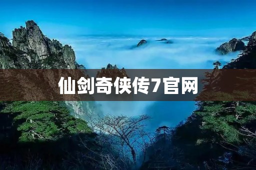 仙剑奇侠传7官网:全新仙侠世界,等你来探索!