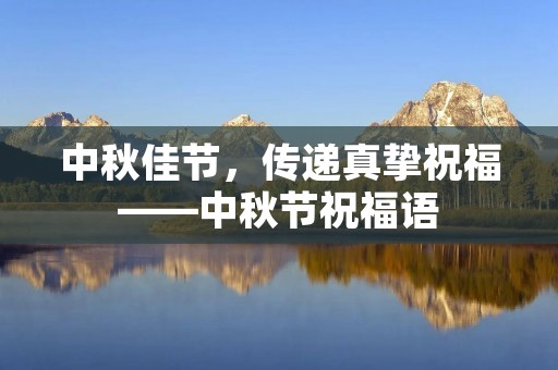 中秋佳节,传递真挚祝福——中秋节祝福语