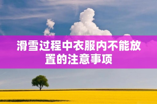 滑雪过程中衣服内不能放置的注意事项
