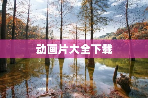 动画片大全下载:最全最好看的动画片资源 动画片大全下载:最全最好看的动画片资源