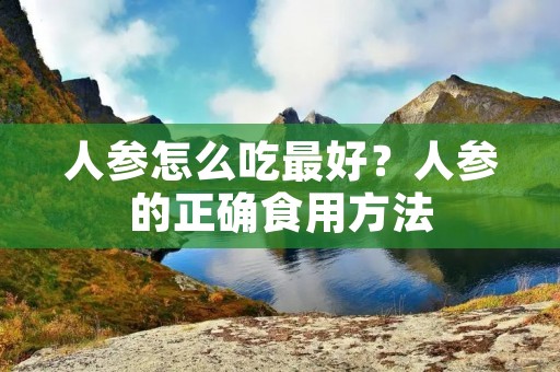 人参怎么吃最好？人参的正确食用方法