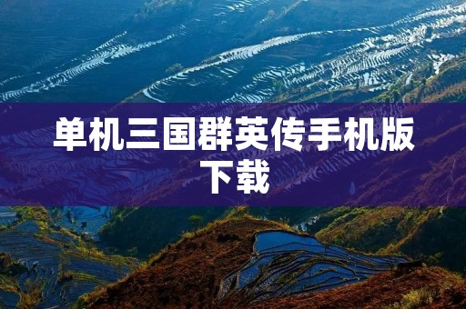 单机三国群英传手机版下载:享受最经典的战争策略游戏!