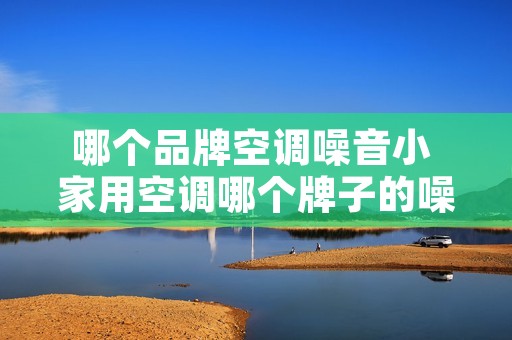 哪个品牌空调噪音小 家用空调哪个牌子的噪音小?