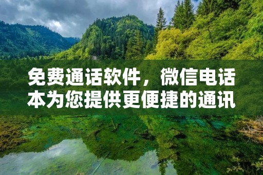 免费通话软件,微信**本为您提供更便捷的通讯方式 免费通话软件,微信**本为您提供更便捷的通讯方式