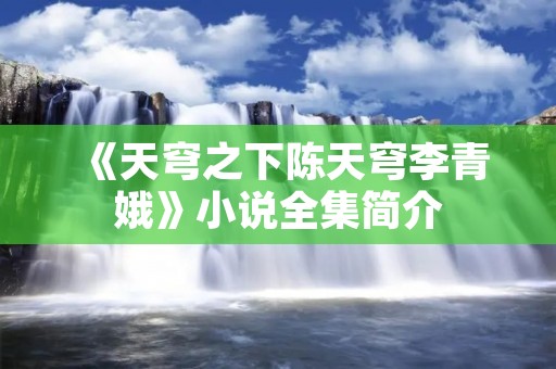 《天穹之下陈天穹李青娥》小说全集简介