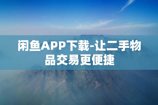 闲鱼APP下载-让二手物品交易更便捷 闲鱼APP下载-让二手物品交易更便捷